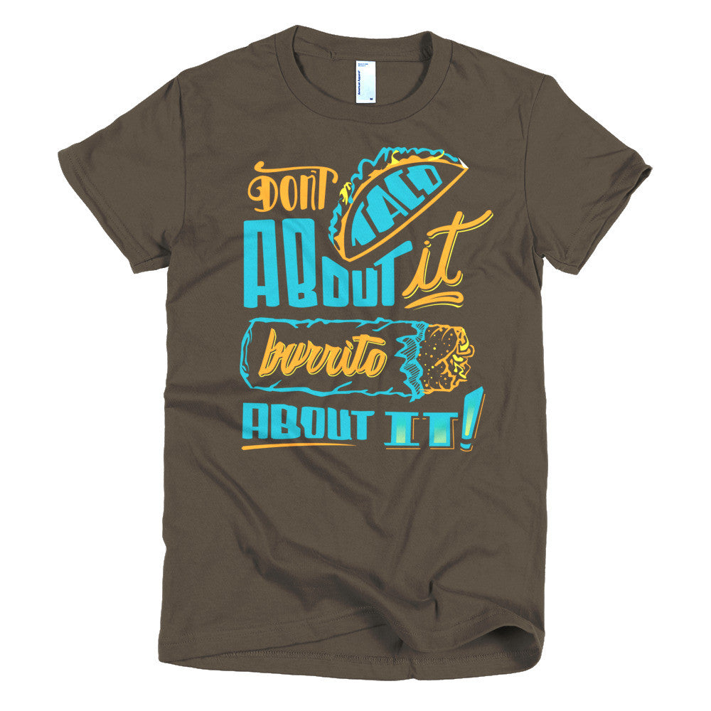 Women's t-shirt -- Don't Taco About it Burrito About it -- Color edition