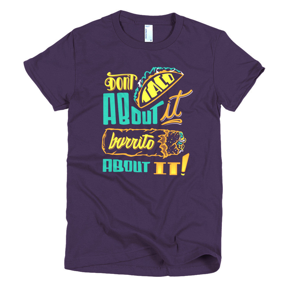 Women's t-shirt -- Don't Taco About it Burrito About it -- Color edition