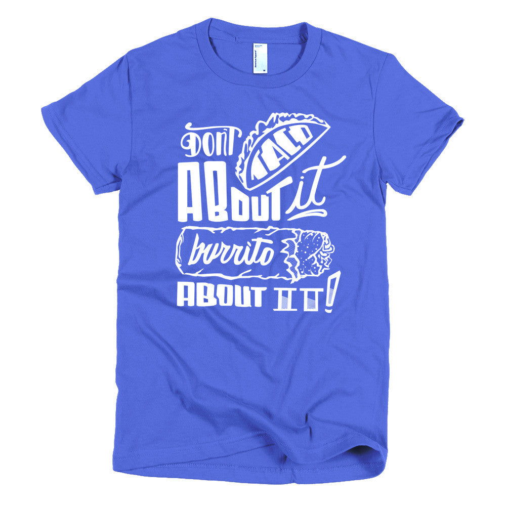 Women's t-shirt -- Don't Taco About it Burrito About