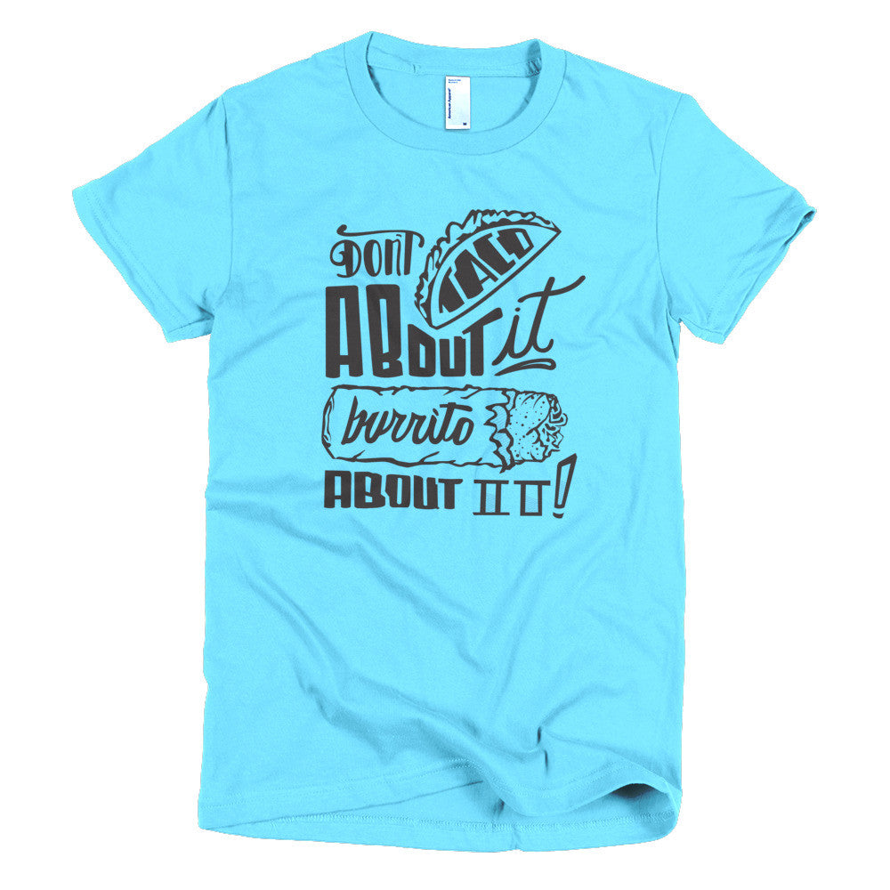 Women's t-shirt -- Don't Taco About it Burrito About it