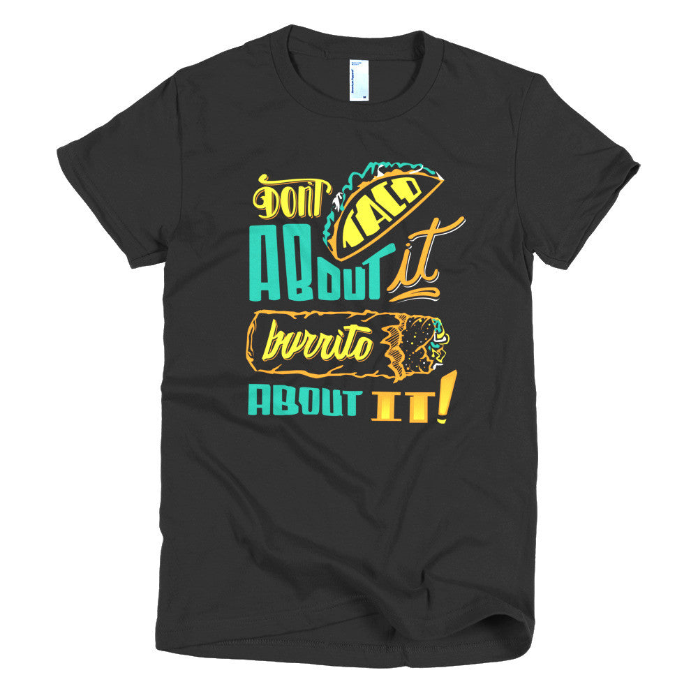 Women's t-shirt -- Don't Taco About it Burrito About it -- Color edition