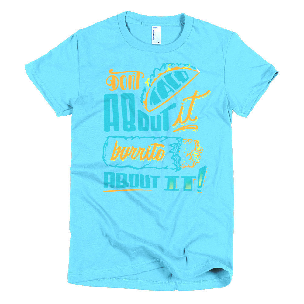 Women's t-shirt -- Don't Taco About it Burrito About it -- Color edition