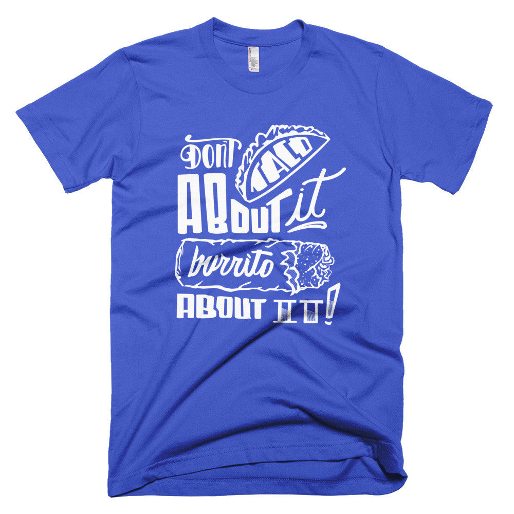 Men's t-shirt -- Don't Taco About it Burrito About it
