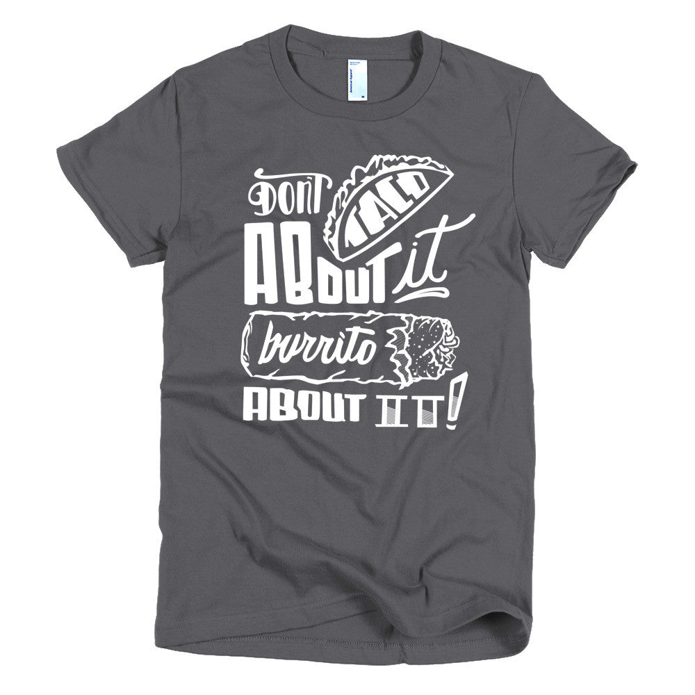 Women's t-shirt -- Don't Taco About it Burrito About