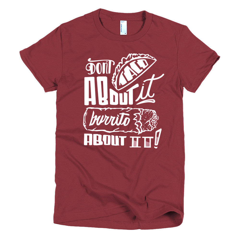Women's t-shirt -- Don't Taco About it Burrito About