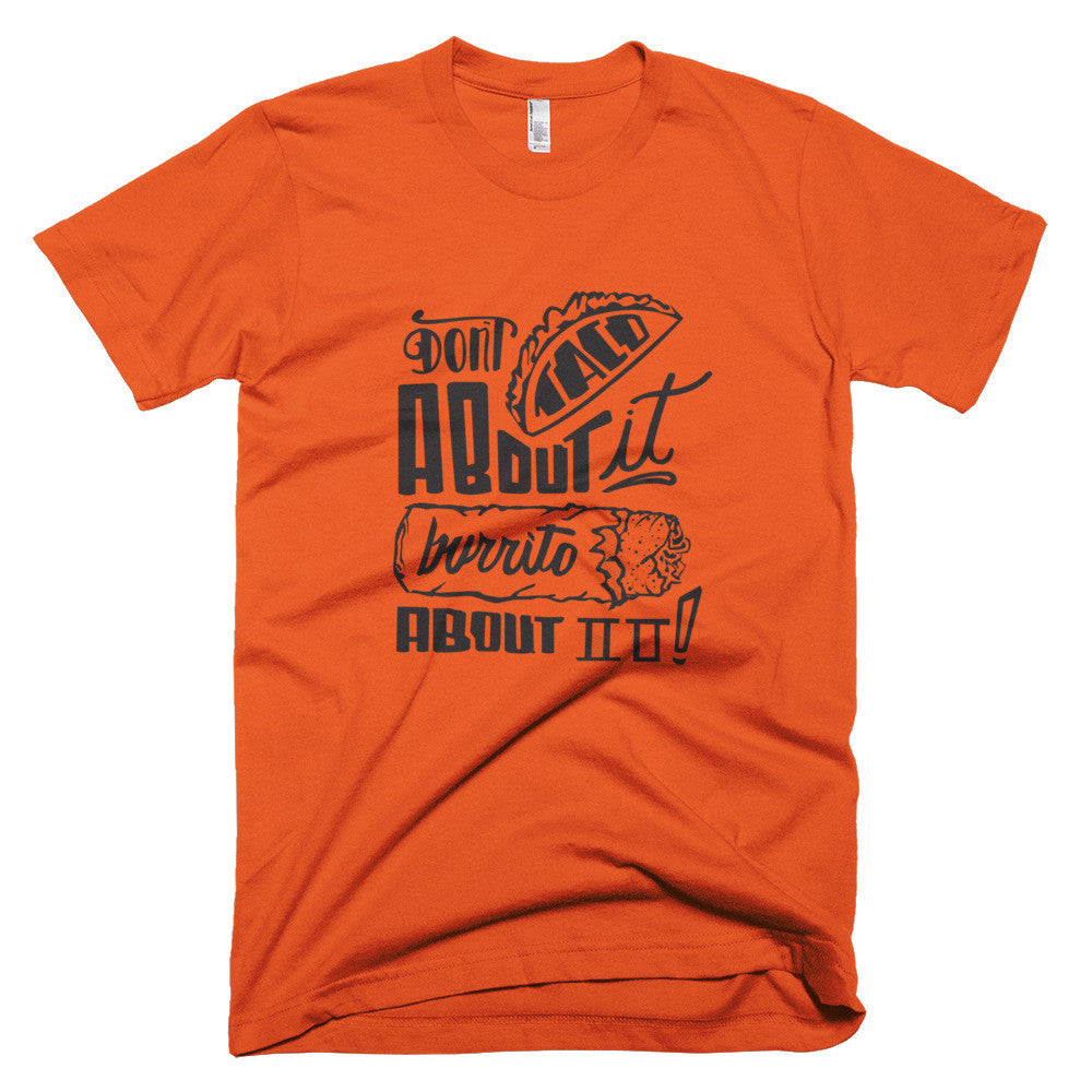 Men's t-shirt -- Don't Taco About it Burrito About it