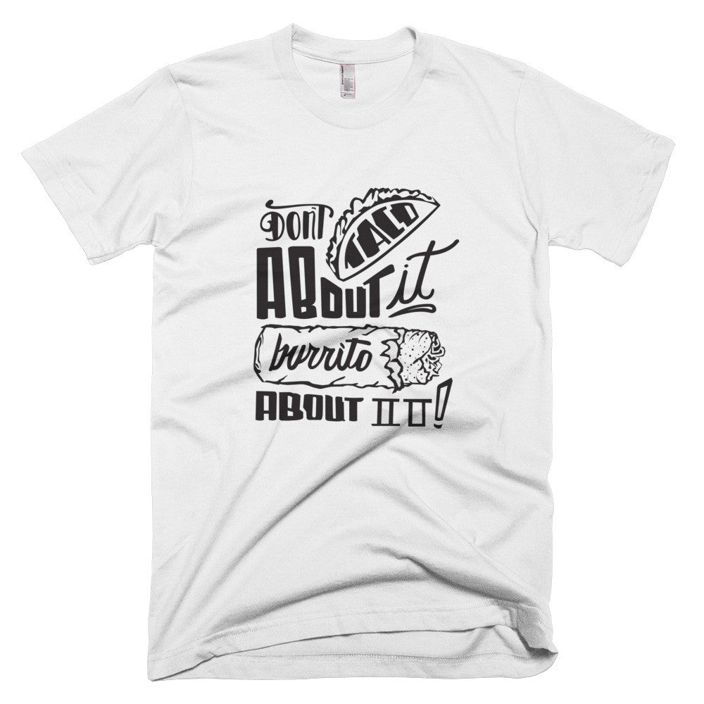 Men's t-shirt -- Don't Taco About it Burrito About it