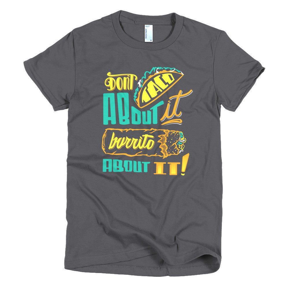 Women's t-shirt -- Don't Taco About it Burrito About it -- Color edition