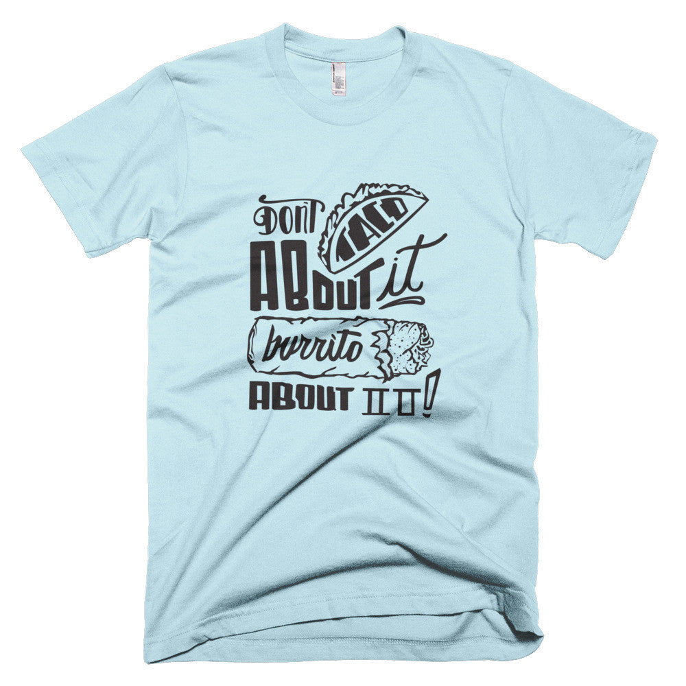 Men's t-shirt -- Don't Taco About it Burrito About it