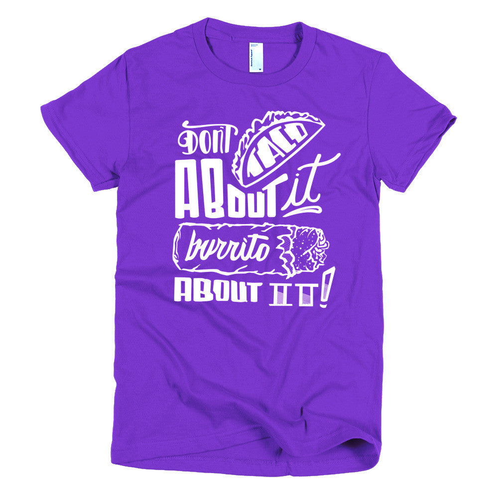 Women's t-shirt -- Don't Taco About it Burrito About