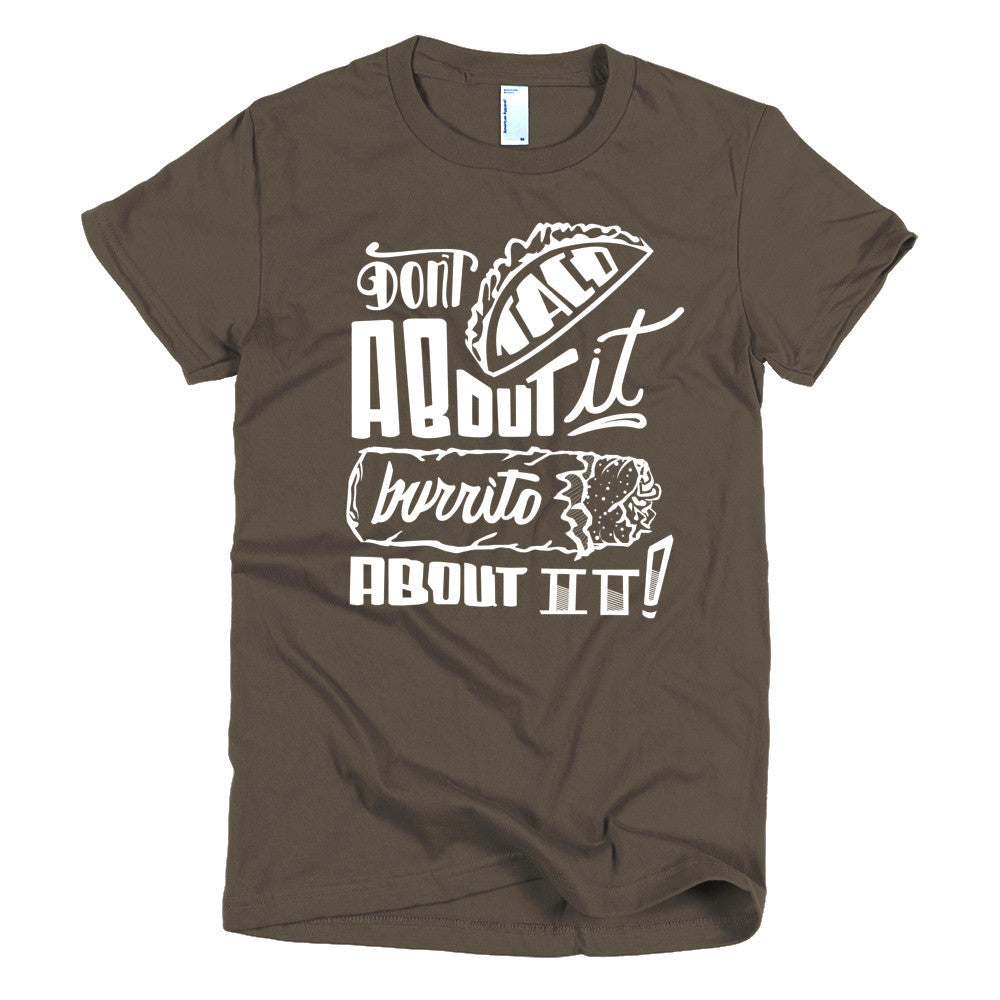 Women's t-shirt -- Don't Taco About it Burrito About