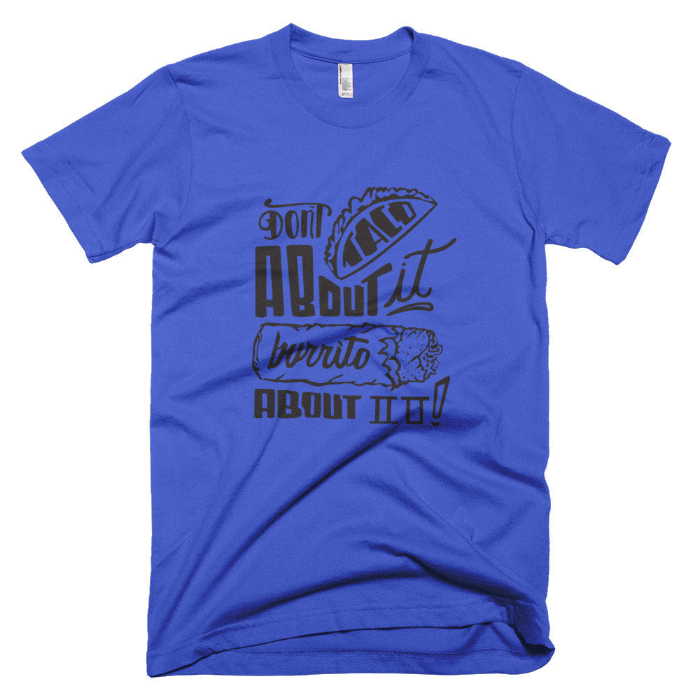 Men's t-shirt -- Don't Taco About it Burrito About it
