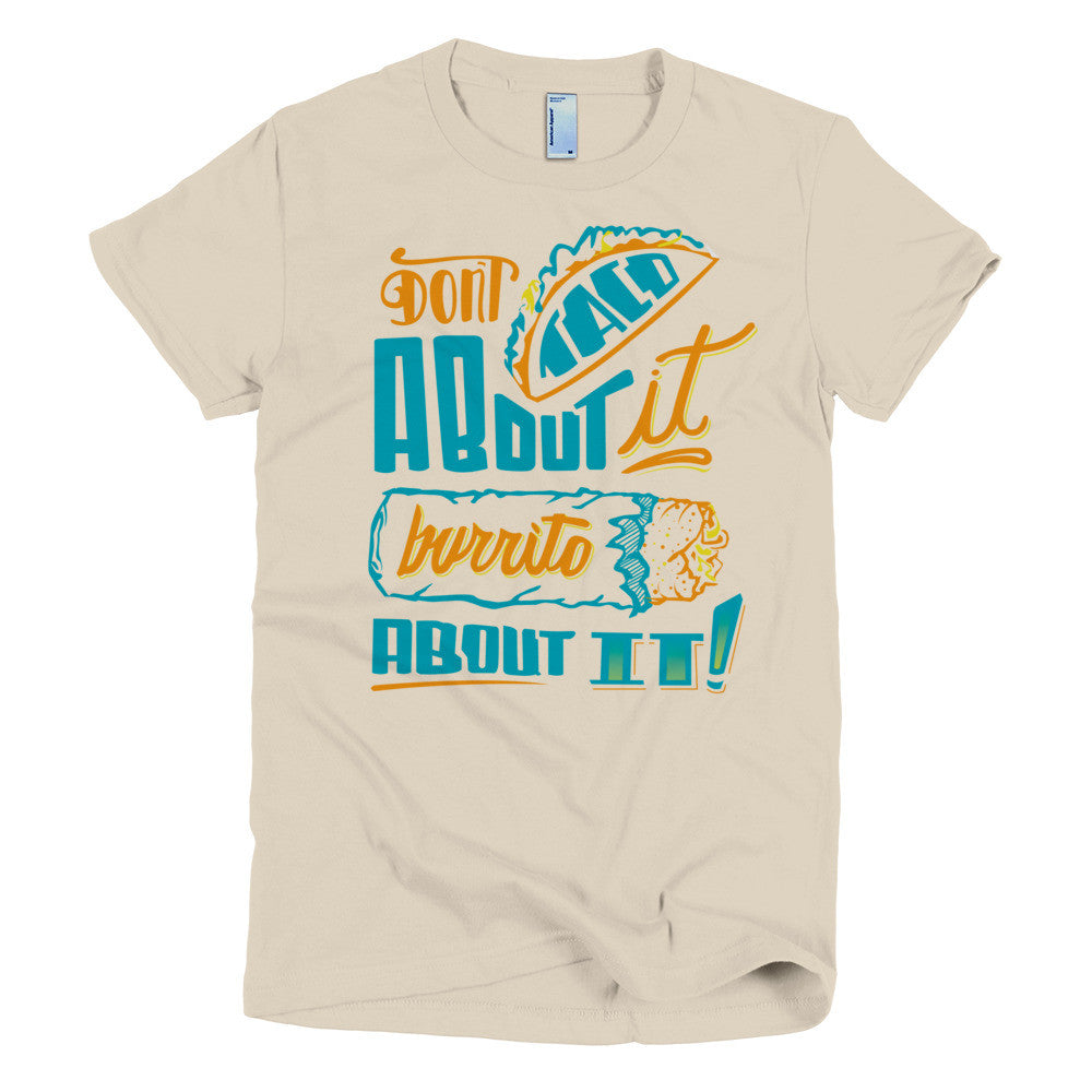 Women's t-shirt -- Don't Taco About it Burrito About it -- Color edition