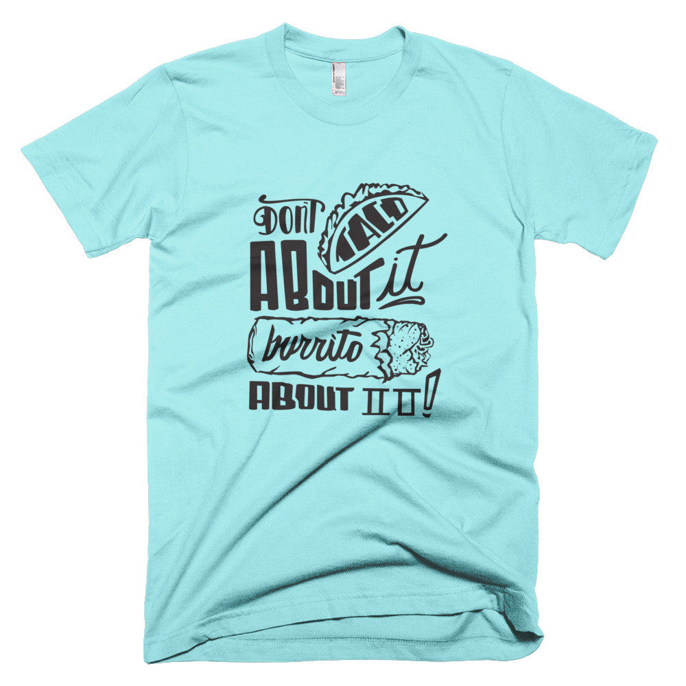 Men's t-shirt -- Don't Taco About it Burrito About it