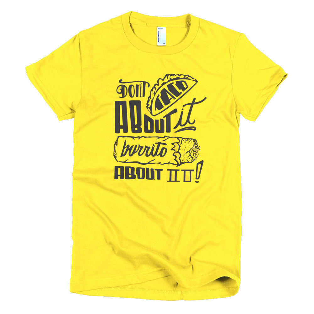 Women's t-shirt --         Don't Taco About it Burrito About it