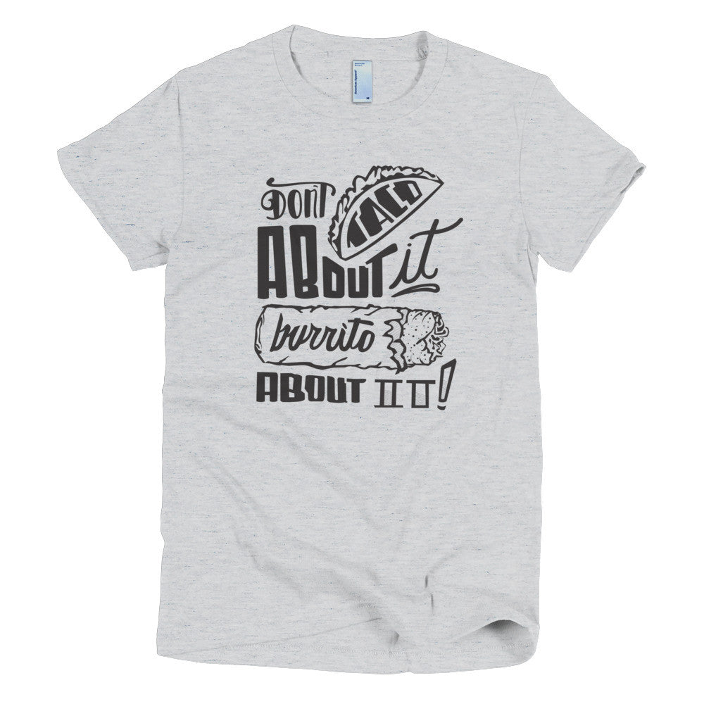 Women's t-shirt --         Don't Taco About it Burrito About it