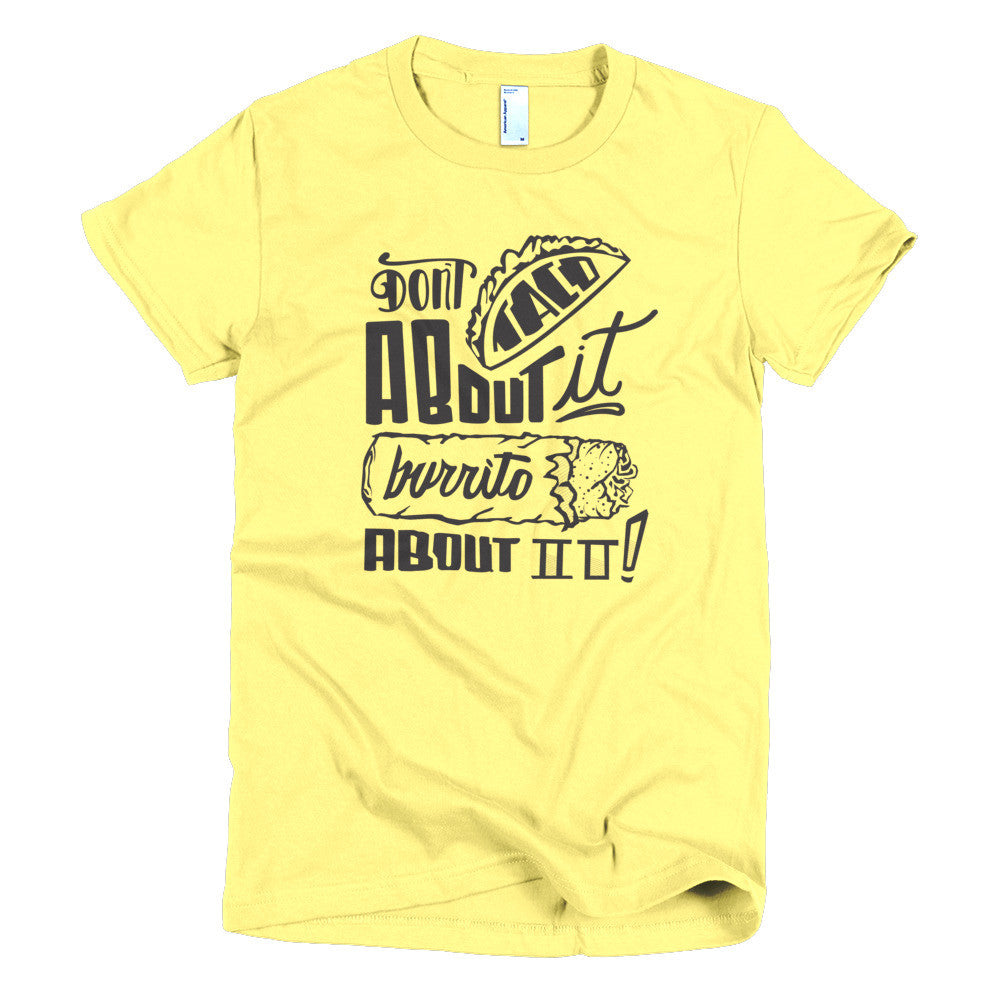 Women's t-shirt --         Don't Taco About it Burrito About it