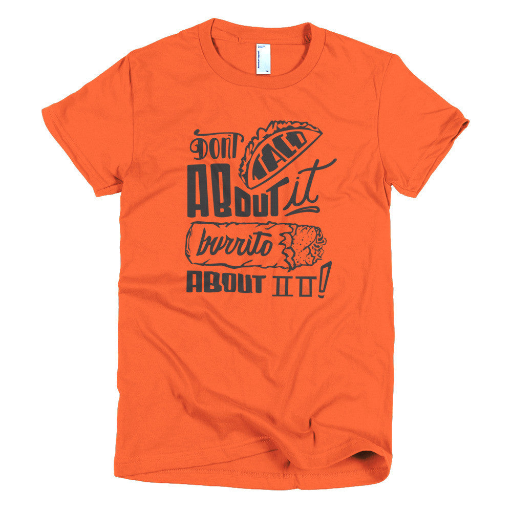 Women's t-shirt --         Don't Taco About it Burrito About it