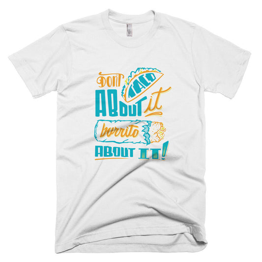 Men's t-shirt   -- Don't Taco About it Burrito About it -- Color edition