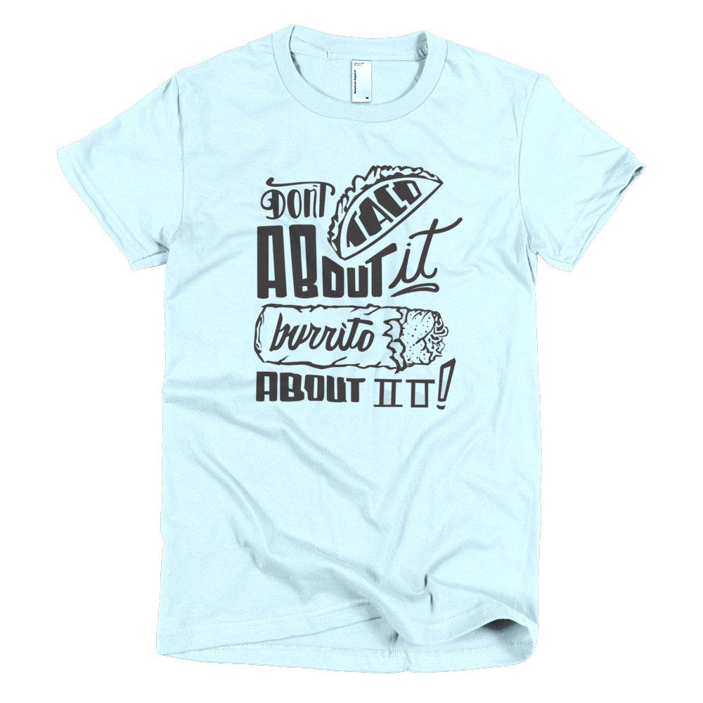 Women's t-shirt --         Don't Taco About it Burrito About it