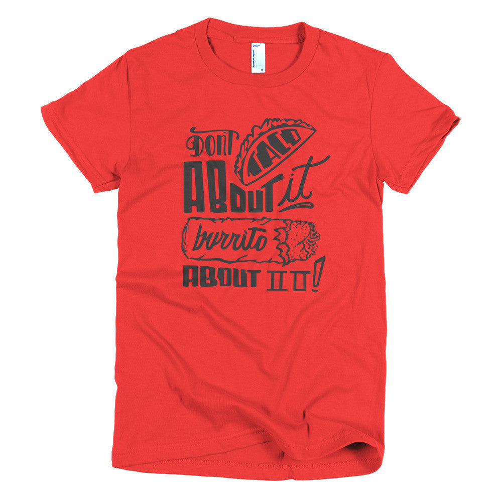 Women's t-shirt --         Don't Taco About it Burrito About it