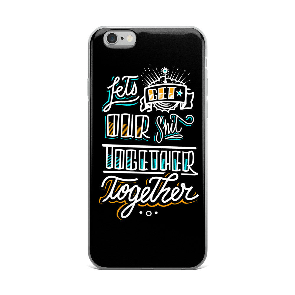 LETS GET OUR SH*T TOGETHER - iPhone 5/5s/Se, 6/6s, 6/6s Plus Case