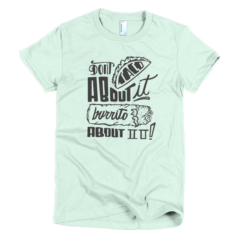 Women's t-shirt --         Don't Taco About it Burrito About it