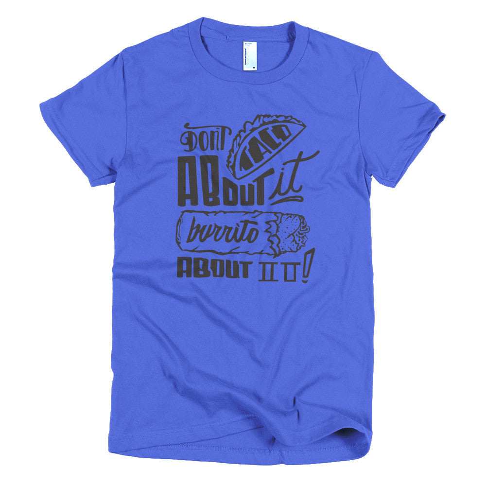 Women's t-shirt --         Don't Taco About it Burrito About it