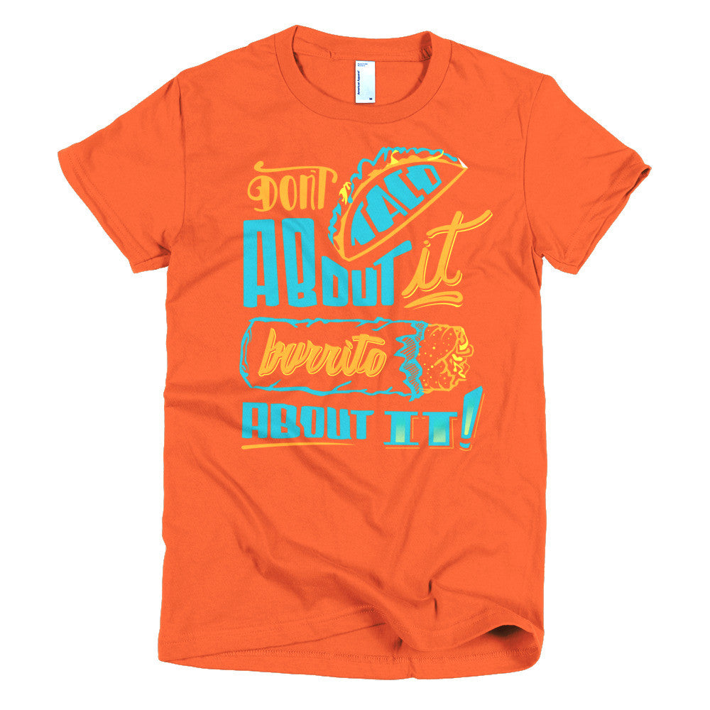 Women's t-shirt   -- Don't Taco About it Burrito About it -- Color edition