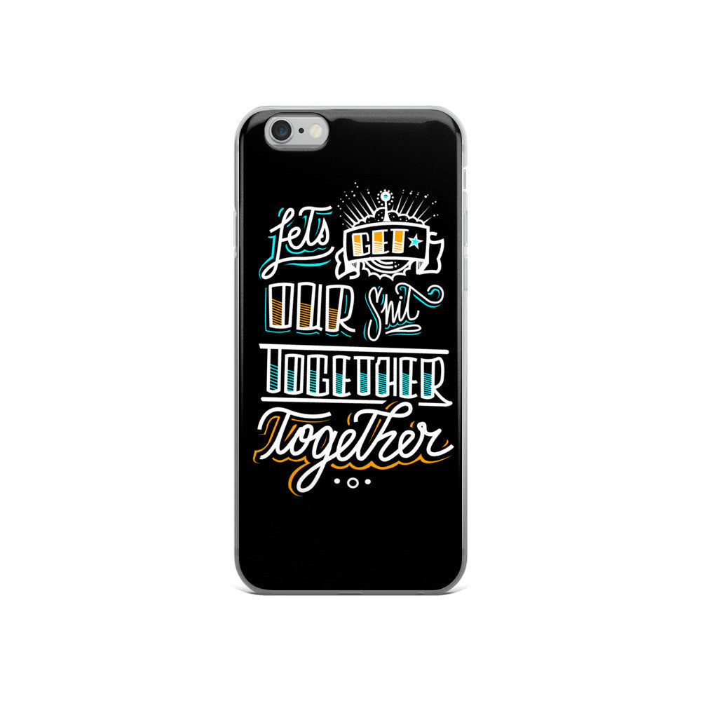 LETS GET OUR SH*T TOGETHER - iPhone 5/5s/Se, 6/6s, 6/6s Plus Case