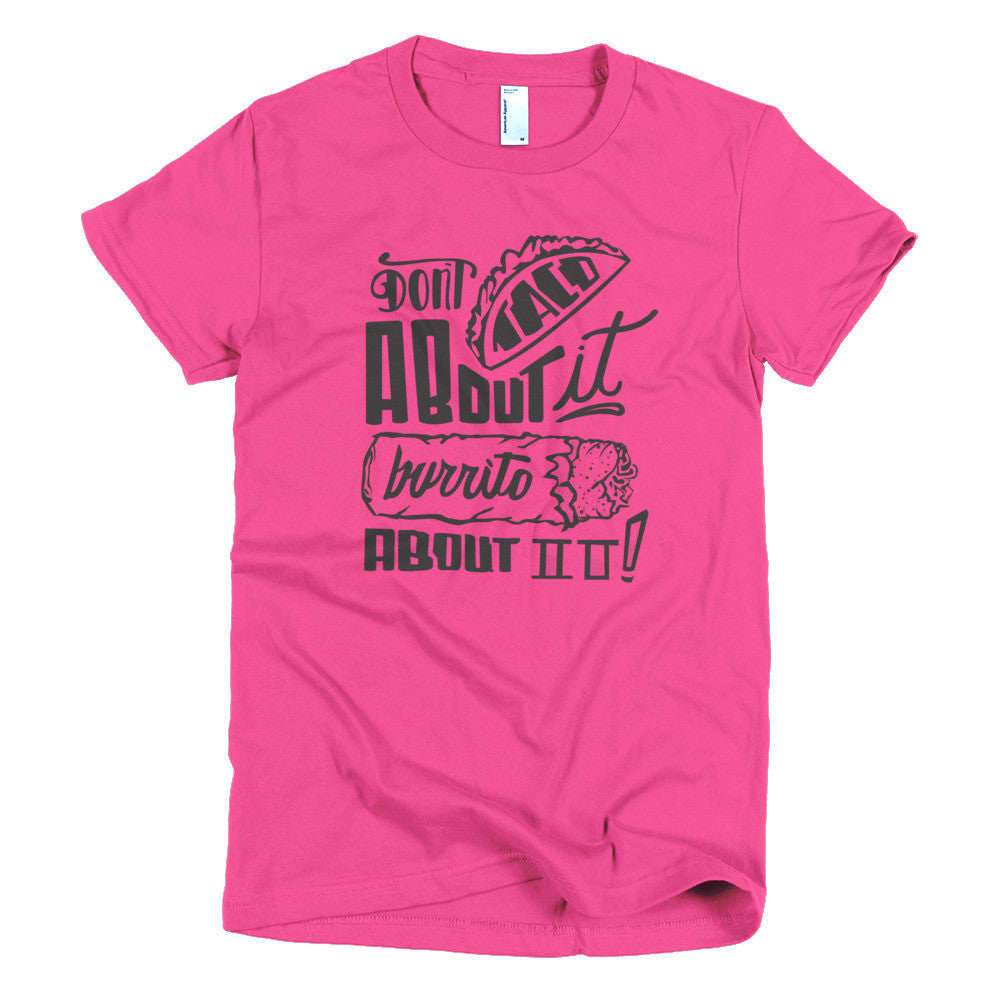 Women's t-shirt --         Don't Taco About it Burrito About it