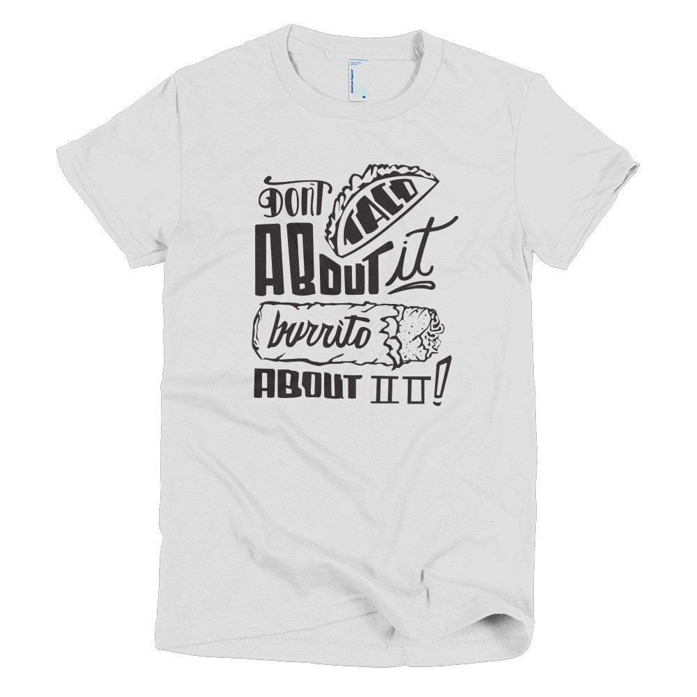 Women's t-shirt --         Don't Taco About it Burrito About it