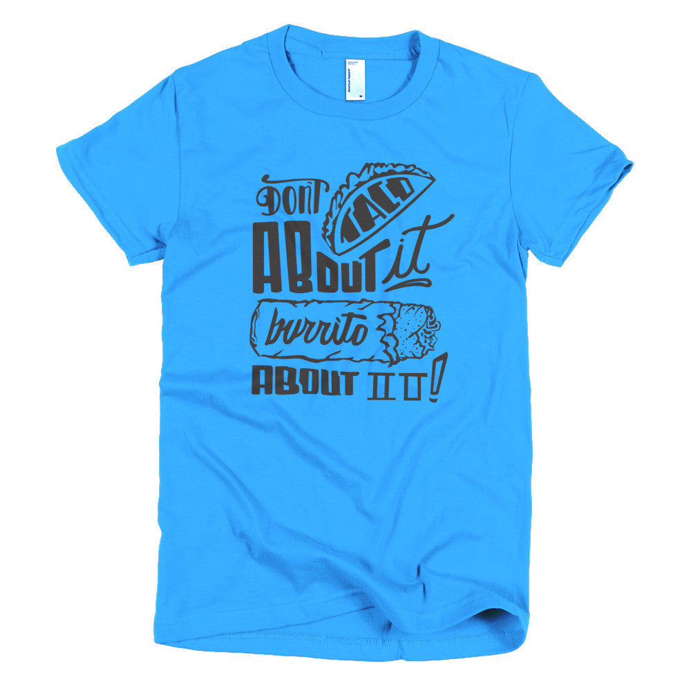 Women's t-shirt --         Don't Taco About it Burrito About it