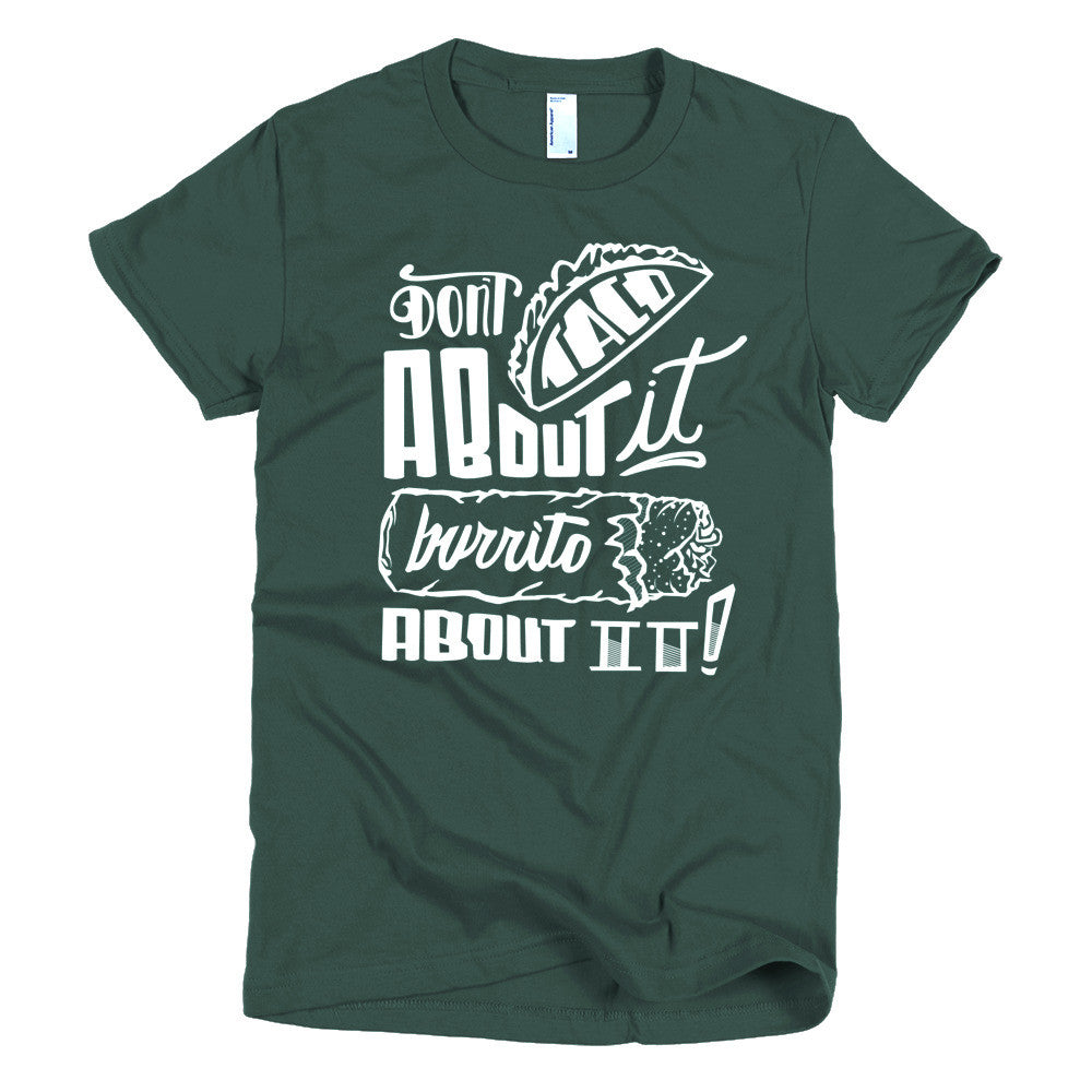 Women's t-shirt --        Don't Taco About it Burrito About