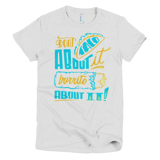 Women's t-shirt   -- Don't Taco About it Burrito About it -- Color edition