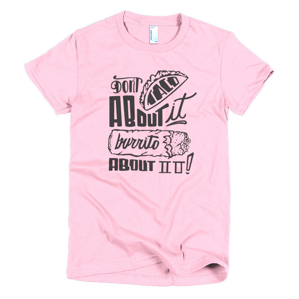 Women's t-shirt --         Don't Taco About it Burrito About it