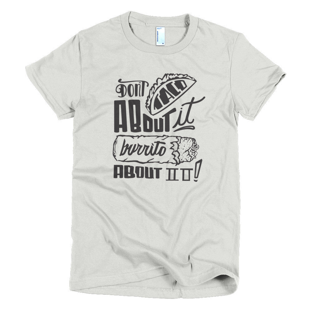 Women's t-shirt --         Don't Taco About it Burrito About it