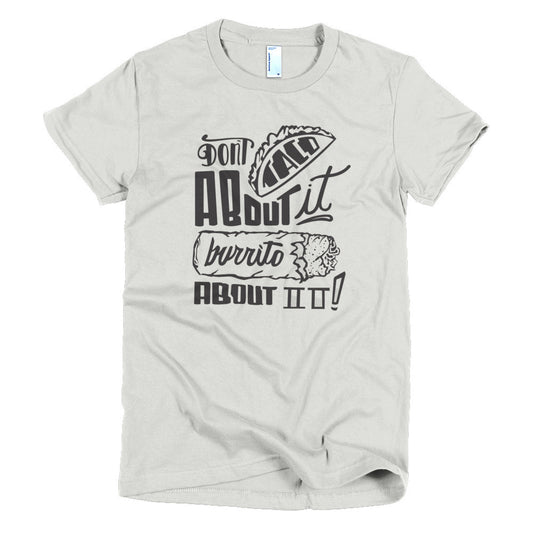 Women's t-shirt --         Don't Taco About it Burrito About it