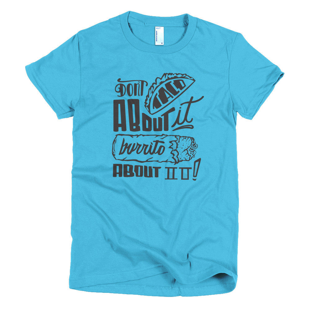 Women's t-shirt --         Don't Taco About it Burrito About it
